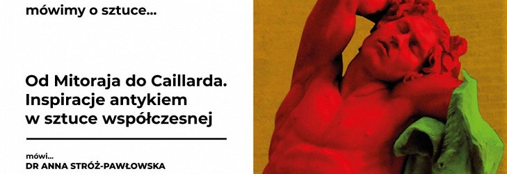 Mówimy o sztuce… Od Mitoraja do Caillarda. Inspiracje antykiem w sztuce współczesnej - zdjęcie w treści 